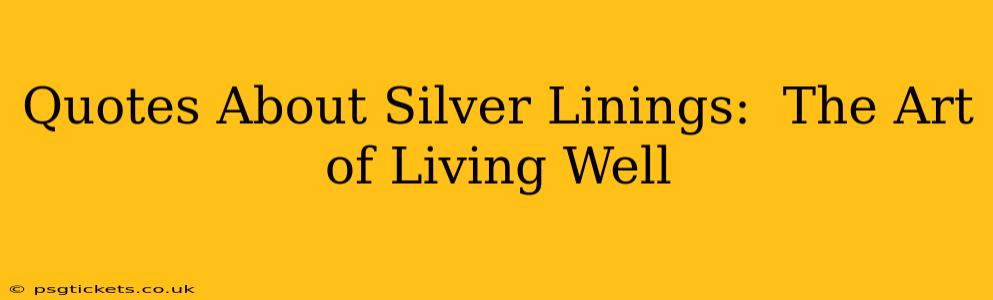 Quotes About Silver Linings:  The Art of Living Well