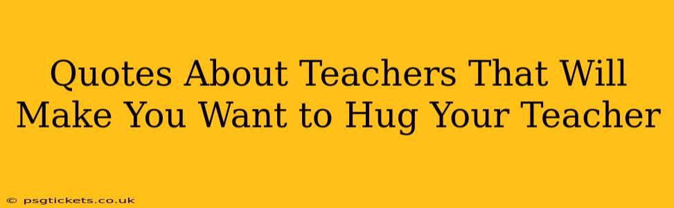 Quotes About Teachers That Will Make You Want to Hug Your Teacher