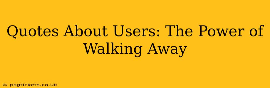 Quotes About Users: The Power of Walking Away
