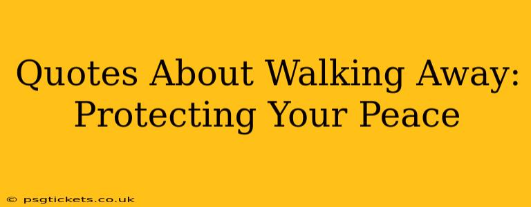 Quotes About Walking Away: Protecting Your Peace