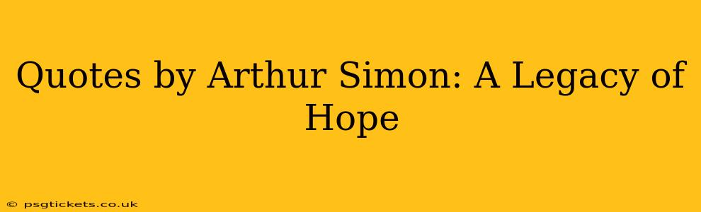 Quotes by Arthur Simon: A Legacy of Hope