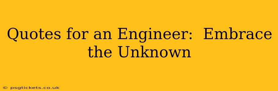 Quotes for an Engineer:  Embrace the Unknown