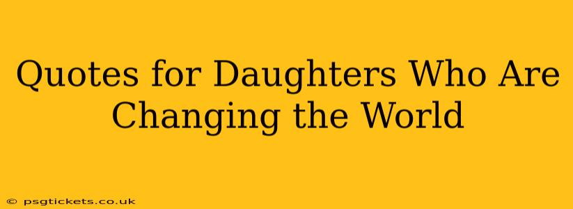 Quotes for Daughters Who Are Changing the World