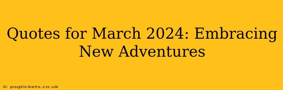 Quotes for March 2024: Embracing New Adventures