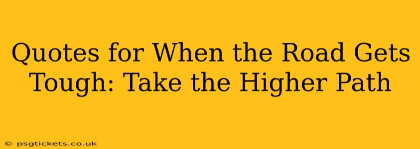 Quotes for When the Road Gets Tough: Take the Higher Path