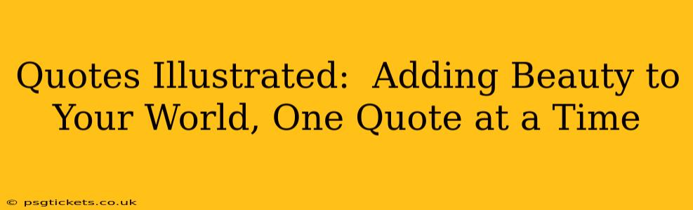 Quotes Illustrated:  Adding Beauty to Your World, One Quote at a Time