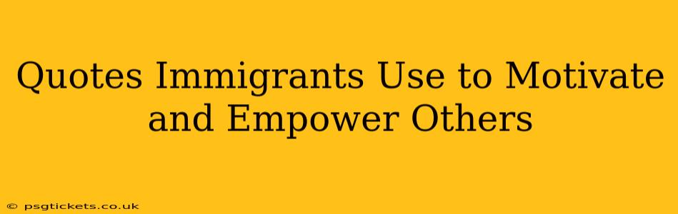 Quotes Immigrants Use to Motivate and Empower Others