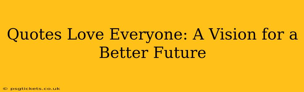 Quotes Love Everyone: A Vision for a Better Future