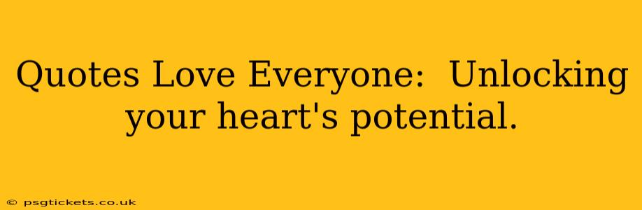 Quotes Love Everyone:  Unlocking your heart's potential.