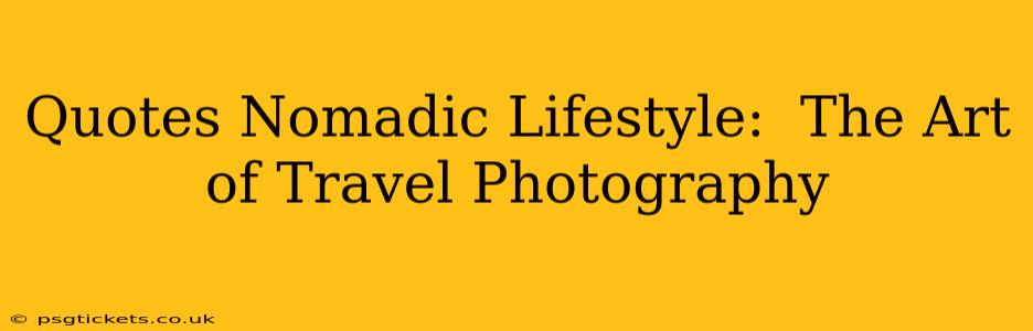 Quotes Nomadic Lifestyle:  The Art of Travel Photography