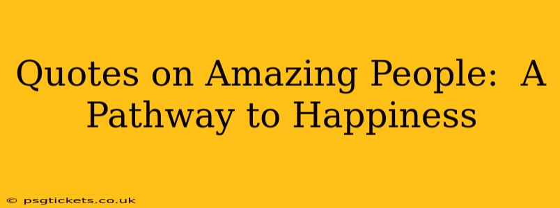 Quotes on Amazing People:  A Pathway to Happiness