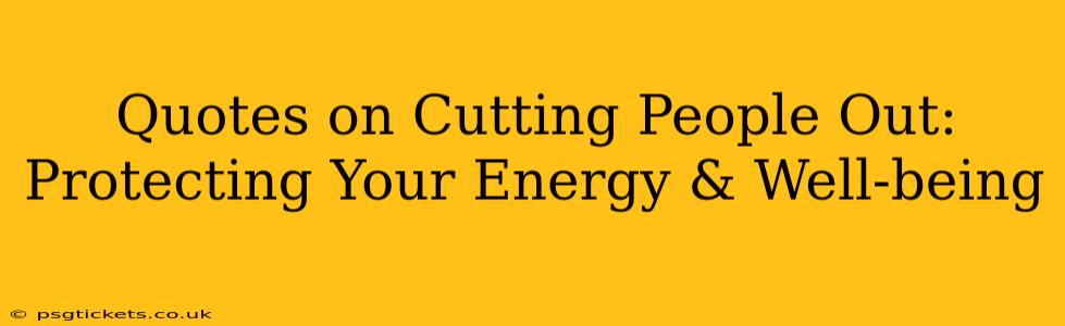 Quotes on Cutting People Out:  Protecting Your Energy & Well-being