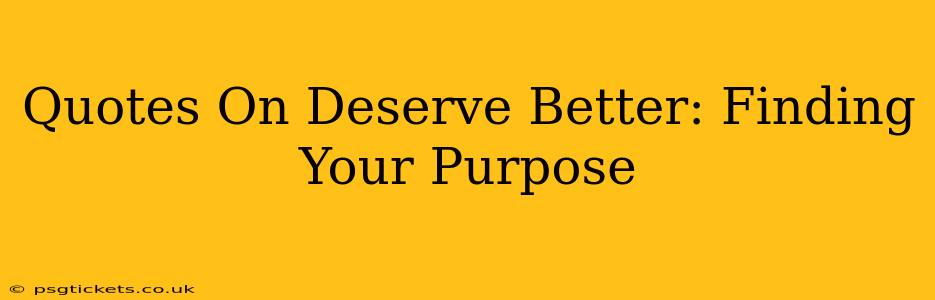 Quotes On Deserve Better: Finding Your Purpose