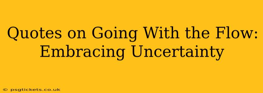 Quotes on Going With the Flow: Embracing Uncertainty