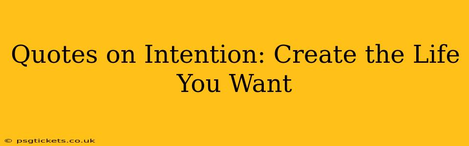 Quotes on Intention: Create the Life You Want