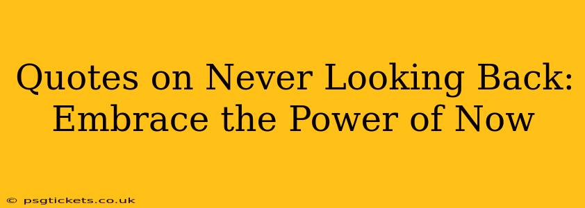 Quotes on Never Looking Back: Embrace the Power of Now