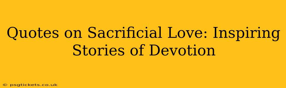 Quotes on Sacrificial Love: Inspiring Stories of Devotion