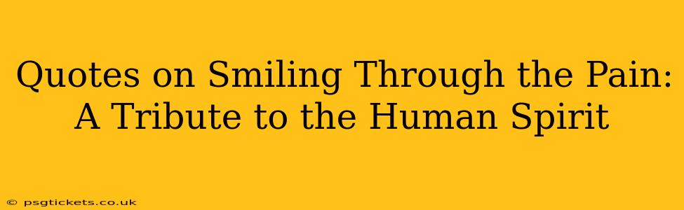 Quotes on Smiling Through the Pain: A Tribute to the Human Spirit