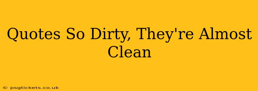 Quotes So Dirty, They're Almost Clean