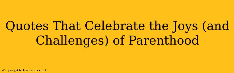 Quotes That Celebrate the Joys (and Challenges) of Parenthood