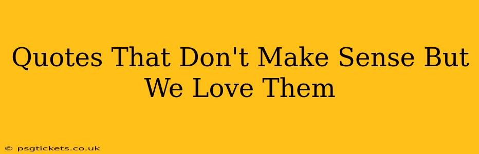 Quotes That Don't Make Sense But We Love Them