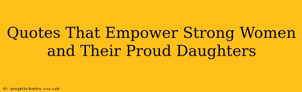 Quotes That Empower Strong Women and Their Proud Daughters