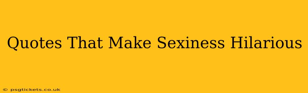 Quotes That Make Sexiness Hilarious