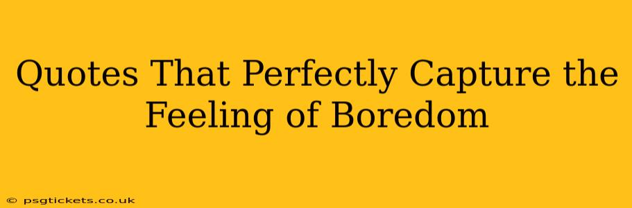 Quotes That Perfectly Capture the Feeling of Boredom
