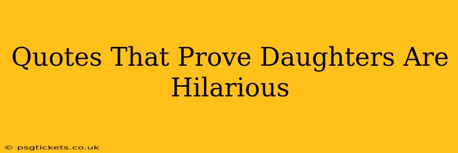Quotes That Prove Daughters Are Hilarious