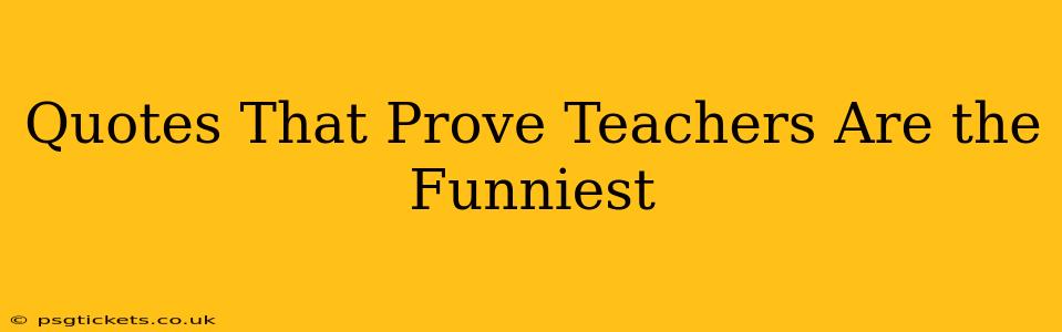 Quotes That Prove Teachers Are the Funniest