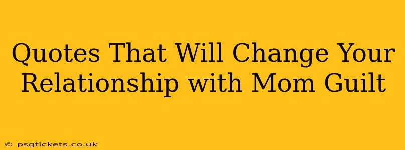 Quotes That Will Change Your Relationship with Mom Guilt