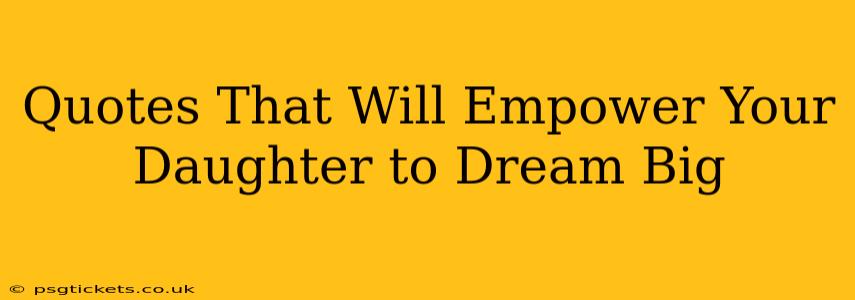 Quotes That Will Empower Your Daughter to Dream Big