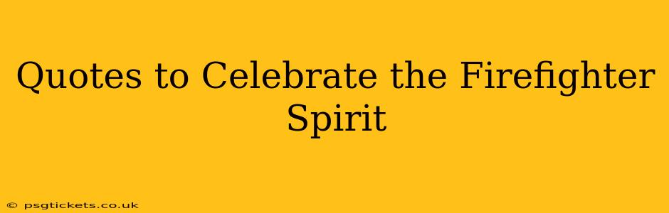 Quotes to Celebrate the Firefighter Spirit