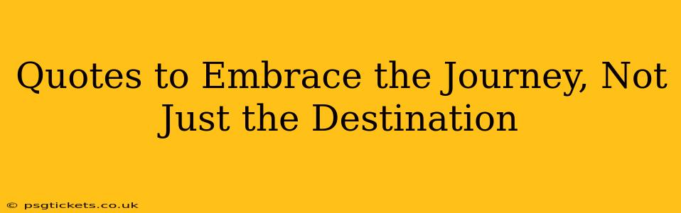 Quotes to Embrace the Journey, Not Just the Destination