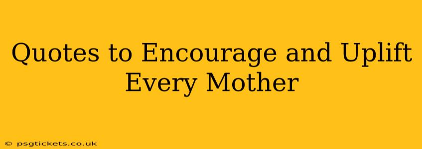 Quotes to Encourage and Uplift Every Mother