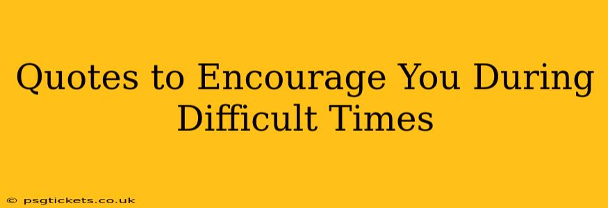 Quotes to Encourage You During Difficult Times