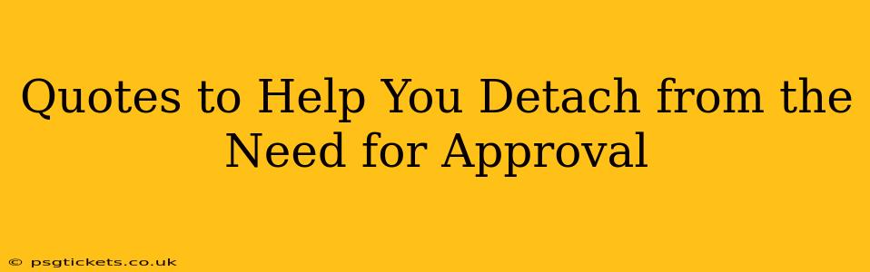 Quotes to Help You Detach from the Need for Approval