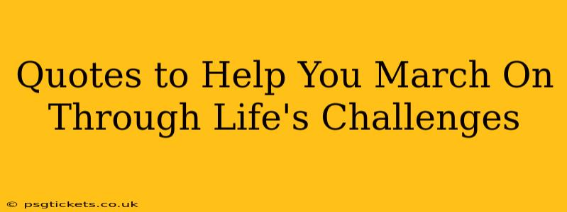 Quotes to Help You March On Through Life's Challenges