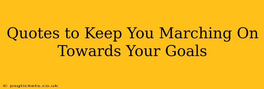 Quotes to Keep You Marching On Towards Your Goals