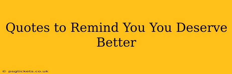 Quotes to Remind You You Deserve Better