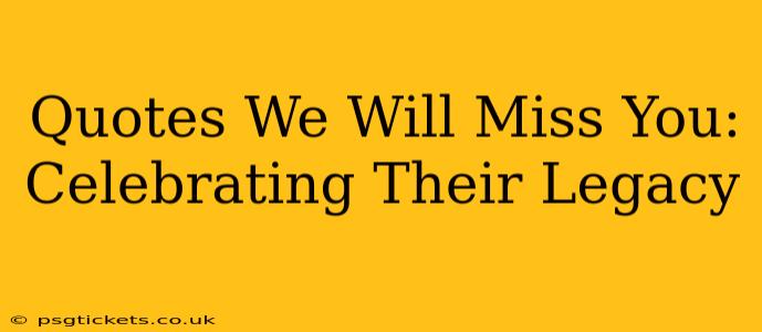 Quotes We Will Miss You:  Celebrating Their Legacy