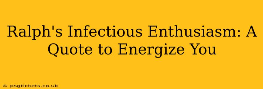 Ralph's Infectious Enthusiasm: A Quote to Energize You