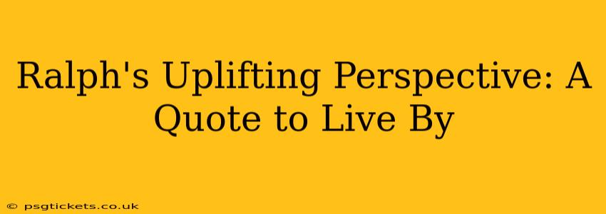 Ralph's Uplifting Perspective: A Quote to Live By