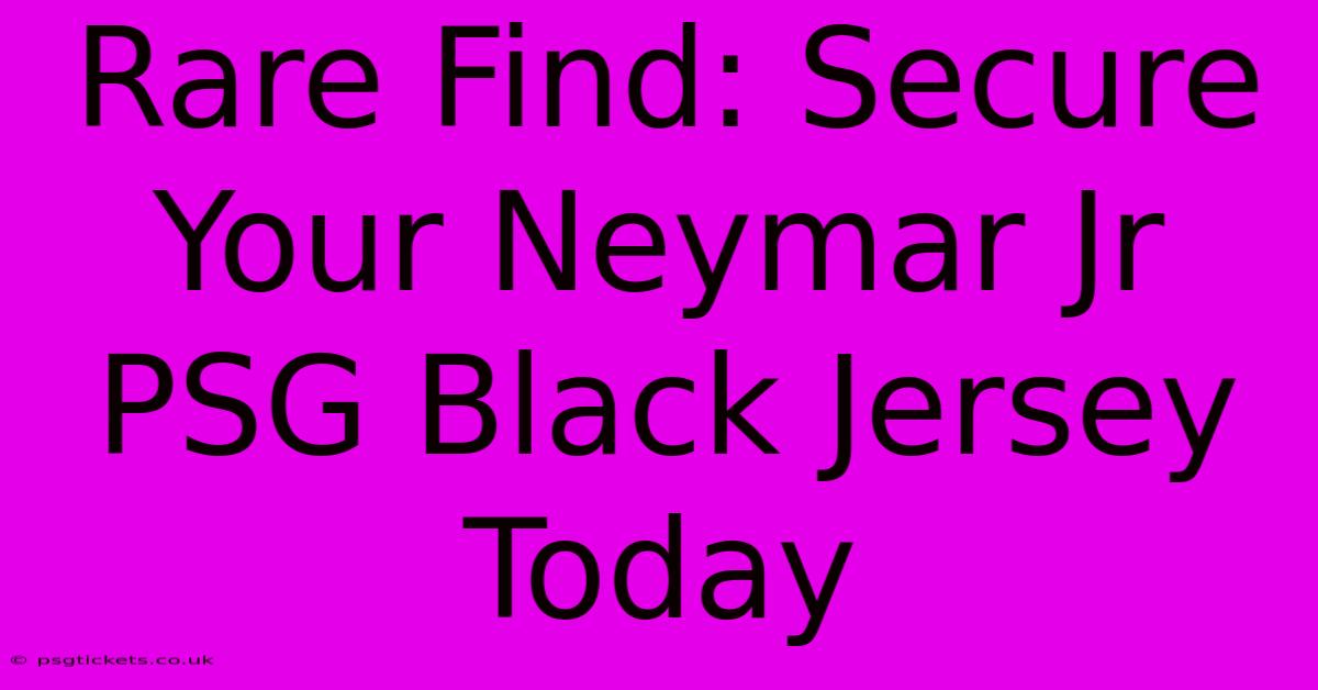 Rare Find: Secure Your Neymar Jr PSG Black Jersey Today