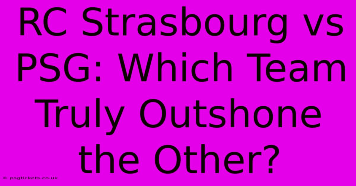 RC Strasbourg Vs PSG: Which Team Truly Outshone The Other?