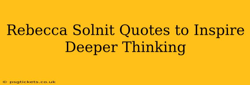 Rebecca Solnit Quotes to Inspire Deeper Thinking