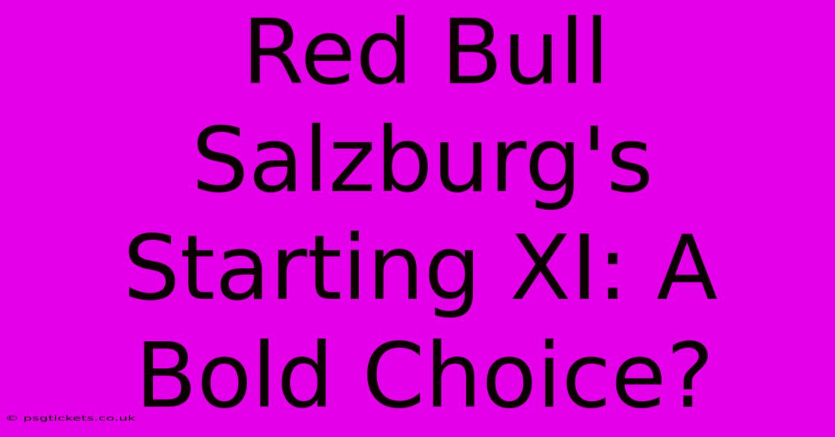 Red Bull Salzburg's Starting XI: A Bold Choice?