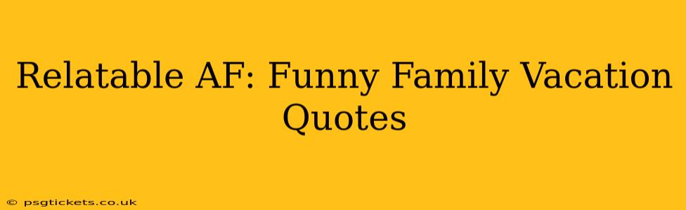 Relatable AF: Funny Family Vacation Quotes