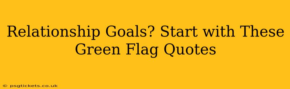Relationship Goals? Start with These Green Flag Quotes