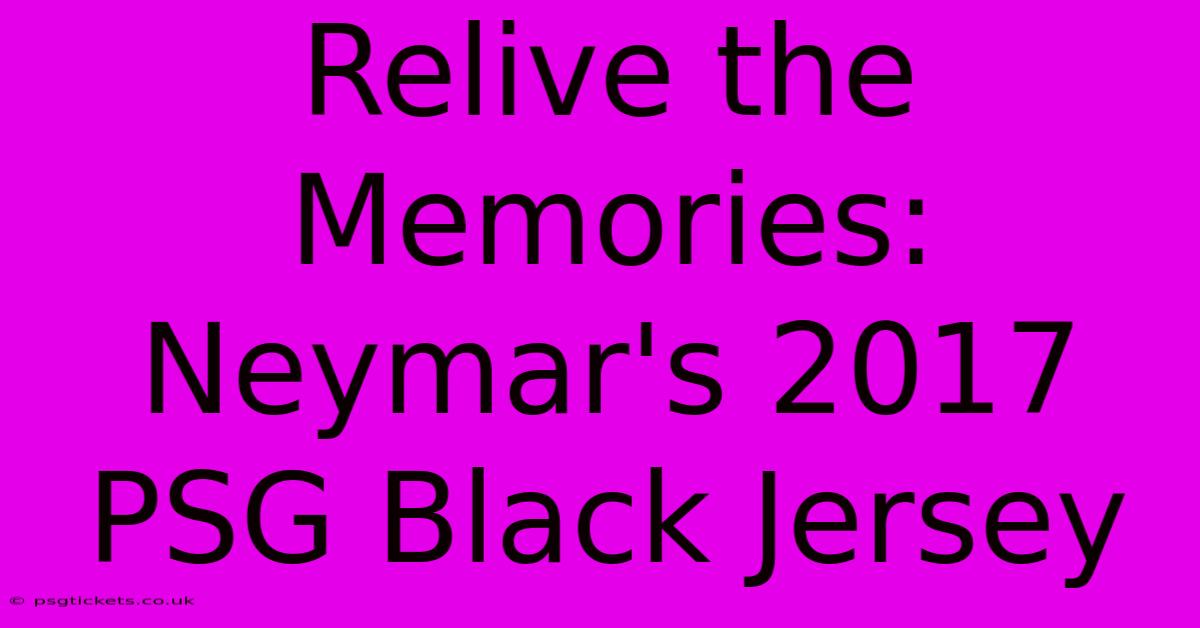 Relive The Memories: Neymar's 2017 PSG Black Jersey